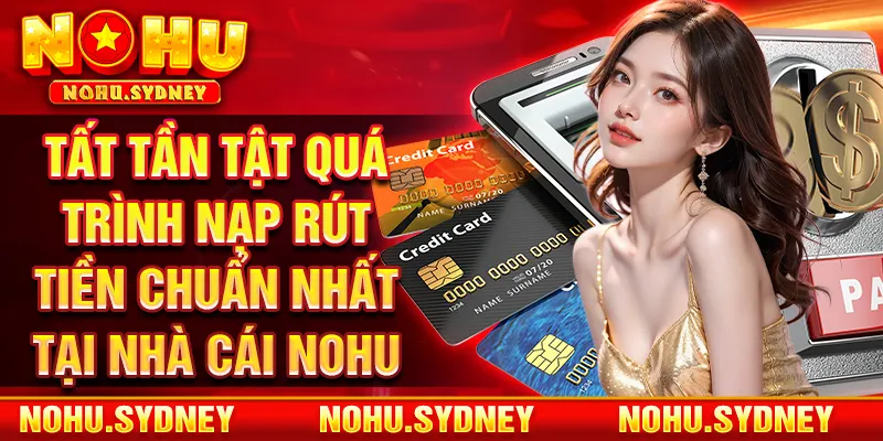 Tất tần tật quá trình nạp rút tiền chuẩn nhất tại nhà cái NOHU 