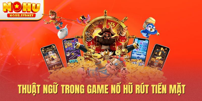 Thuật ngữ trong game nổ hũ rút tiền mặt